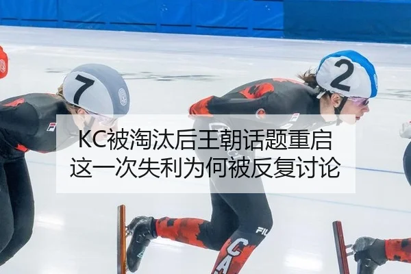 KC被淘汰后王朝话题重启 这一次失利为何被反复讨论